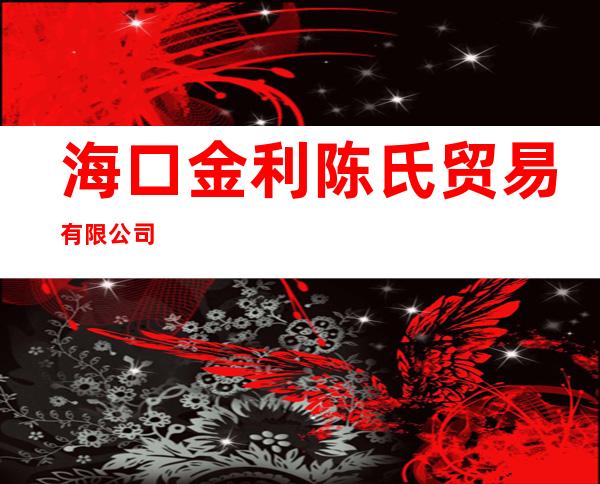 海口金利陈氏贸易有限公司